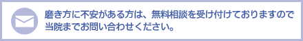 みがき方に不安がある方は、無料相談を受け付けておりますので、当院までお問い合わせください