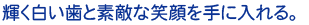 輝く白い歯と素敵な笑顔を手に入れる